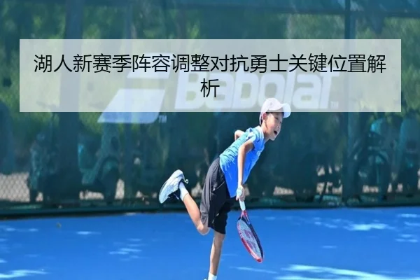 湖人新赛季阵容调整对抗勇士关键位置解析（fanyaesposts）